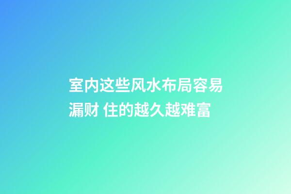 室内这些风水布局容易漏财 住的越久越难富